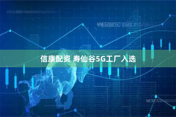 信康配资 寿仙谷5G工厂入选