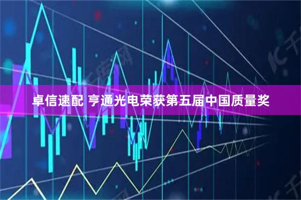 卓信速配 亨通光电荣获第五届中国质量奖