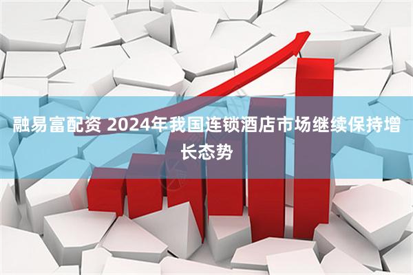 融易富配资 2024年我国连锁酒店市场继续保持增长态势