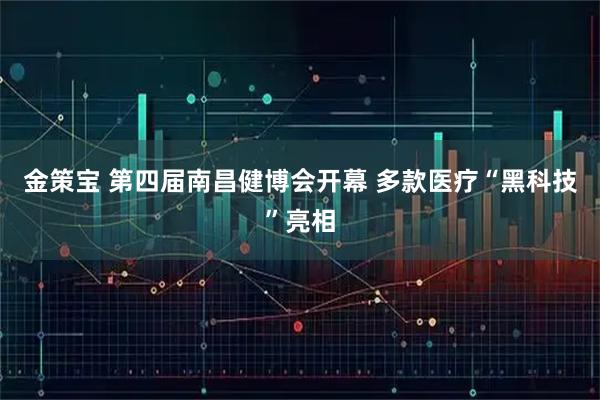 金策宝 第四届南昌健博会开幕 多款医疗“黑科技”亮相