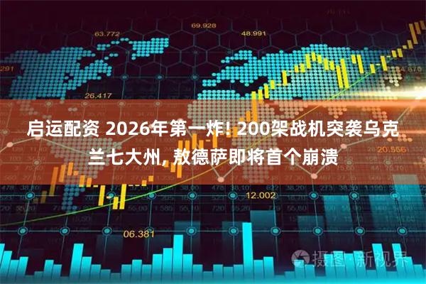 启运配资 2026年第一炸! 200架战机突袭乌克兰七大州, 敖德萨即将首个崩溃